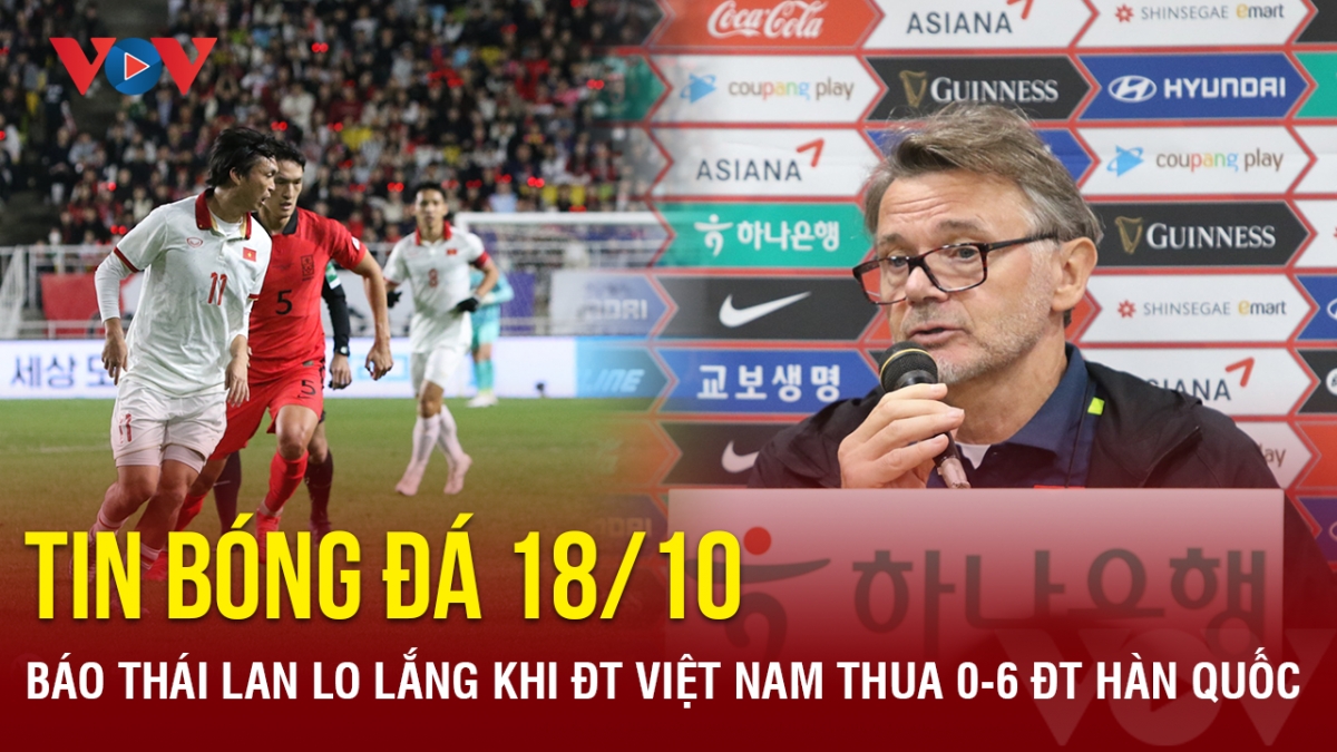 Tin bóng đá 18/10: Báo Thái Lan lo lắng khi ĐT Việt Nam thua ĐT Hàn Quốc 0-6